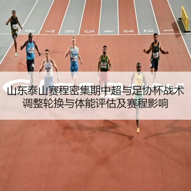 山东泰山赛程密集期中超与足协杯战术调整轮换与体能评估及赛程影响