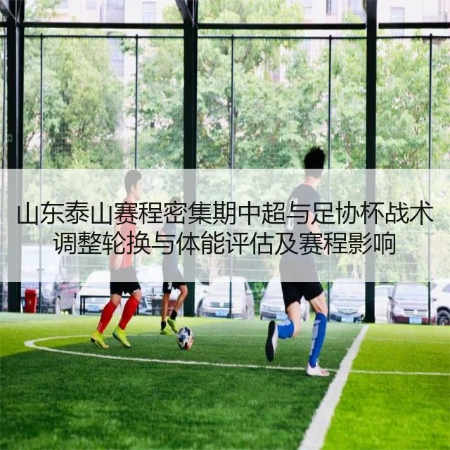 山东泰山赛程密集期中超与足协杯战术调整轮换与体能评估及赛程影响